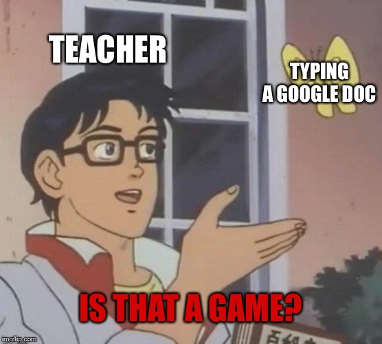 Teachers are dumb. | TEACHER; TYPING A GOOGLE DOC; IS THAT A GAME? | image tagged in memes,is this a pigeon | made w/ Imgflip meme maker