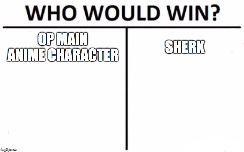 Who Would Win? | OP MAIN ANIME CHARACTER; SHERK | image tagged in memes,who would win | made w/ Imgflip meme maker