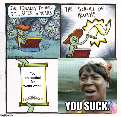 WW3 Memes #1 | You are drafted for World War 3. YOU SUCK. | image tagged in memes,the scroll of truth | made w/ Imgflip meme maker