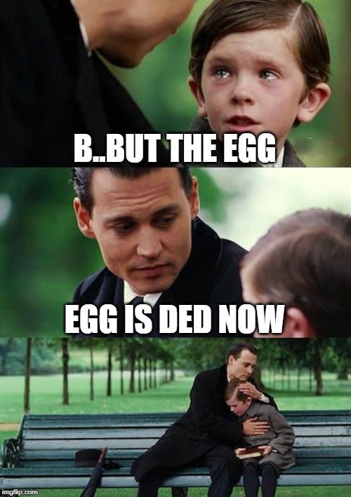Finding Neverland | B..BUT THE EGG; EGG IS DED NOW | image tagged in memes,finding neverland | made w/ Imgflip meme maker