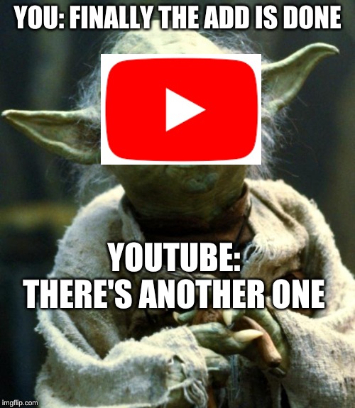 Star Wars Yoda | YOU: FINALLY THE ADD IS DONE; YOUTUBE: THERE'S ANOTHER ONE | image tagged in memes,star wars yoda | made w/ Imgflip meme maker