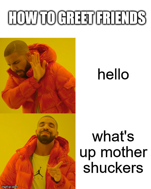 Drake Hotline Bling |  HOW TO GREET FRIENDS; hello; what's up mother shuckers | image tagged in memes,drake hotline bling | made w/ Imgflip meme maker