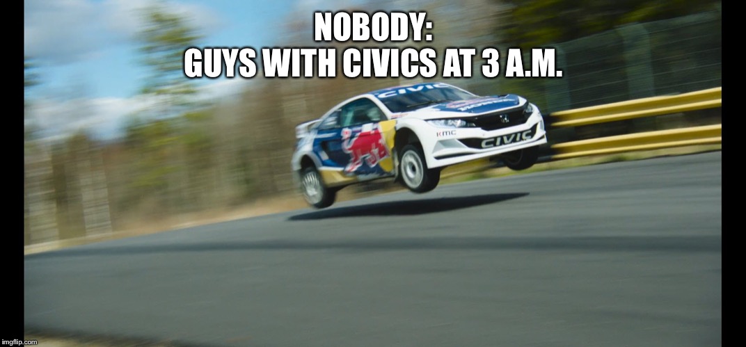 Honda Civic Rally VTEC | NOBODY:
GUYS WITH CIVICS AT 3 A.M. | image tagged in honda civic rally vtec | made w/ Imgflip meme maker