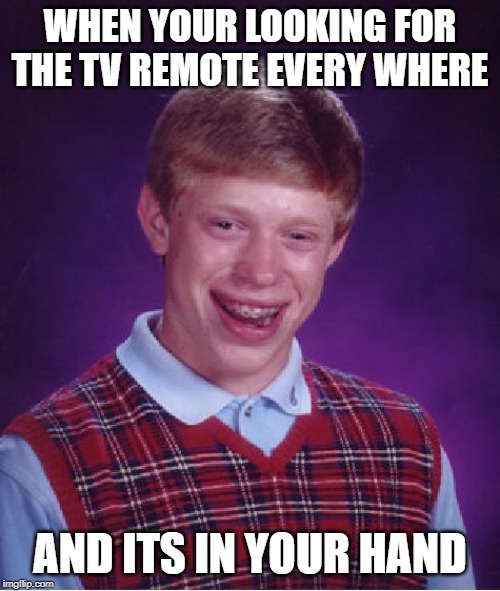 Bad Luck Brian Meme | WHEN YOUR LOOKING FOR THE TV REMOTE EVERY WHERE; AND ITS IN YOUR HAND | image tagged in memes,bad luck brian | made w/ Imgflip meme maker