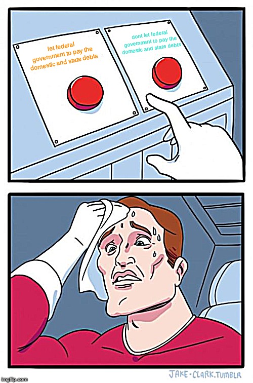 Two Buttons | dont let federal government to pay the domestic and state debts; let federal government to pay the domestic and state debts | image tagged in memes,two buttons | made w/ Imgflip meme maker