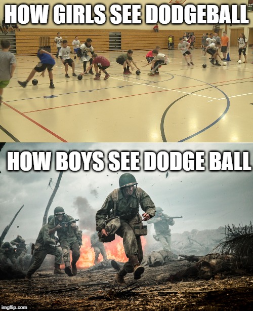 the boys | HOW GIRLS SEE DODGEBALL; HOW BOYS SEE DODGE BALL | image tagged in funny,memes,dodgeball,girls,boys | made w/ Imgflip meme maker