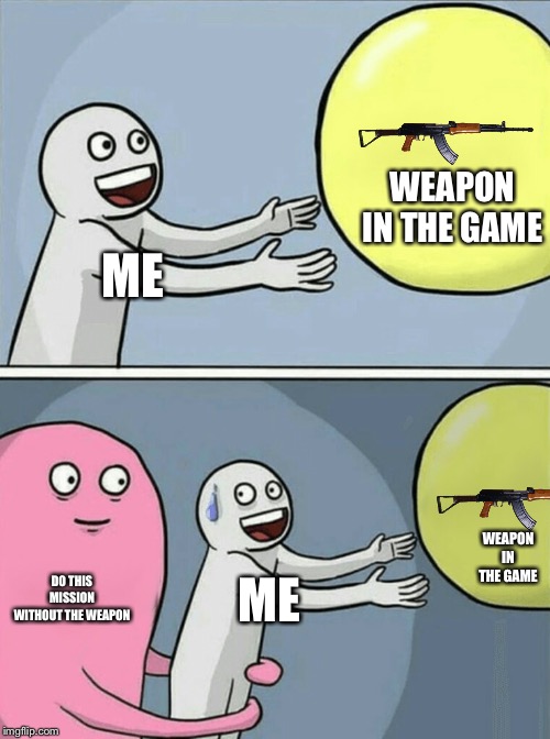 I Can’t | Enter Schoolboy Games #1 | WEAPON IN THE GAME; ME; WEAPON IN THE GAME; DO THIS MISSION WITHOUT THE WEAPON; ME | image tagged in memes,running away balloon | made w/ Imgflip meme maker