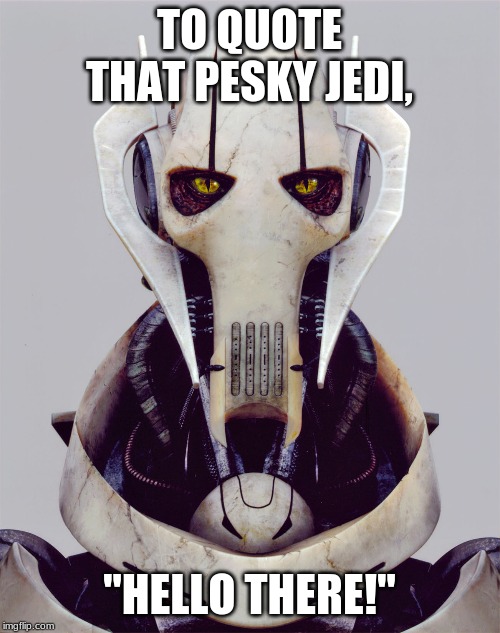 Greivous Warning. | TO QUOTE THAT PESKY JEDI, "HELLO THERE!" | image tagged in greivous warning | made w/ Imgflip meme maker