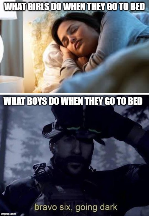 bravo six going dark | WHAT GIRLS DO WHEN THEY GO TO BED; WHAT BOYS DO WHEN THEY GO TO BED | image tagged in bravo six going dark,funny,memes,bed,sleeping,girls | made w/ Imgflip meme maker