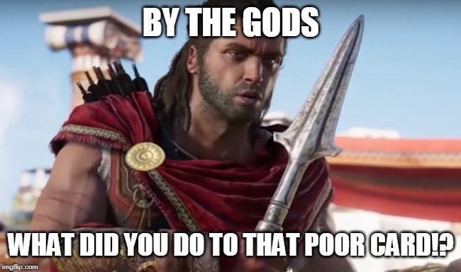 BY THE GODS! | BY THE GODS WHAT DID YOU DO TO THAT POOR CARD!? | image tagged in by the gods | made w/ Imgflip meme maker