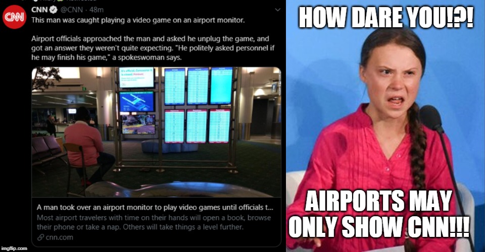 HOW DARE YOU!?! AIRPORTS MAY ONLY SHOW CNN!!! | image tagged in greta thunberg how dare you | made w/ Imgflip meme maker