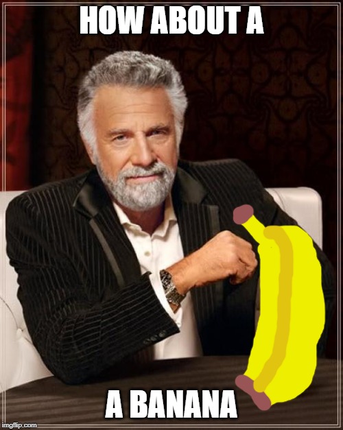 The Most Interesting Man In The World | HOW ABOUT A; A BANANA | image tagged in memes,the most interesting man in the world | made w/ Imgflip meme maker