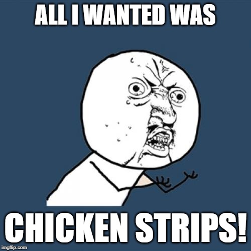 Y U No | ALL I WANTED WAS; CHICKEN STRIPS! | image tagged in memes,y u no | made w/ Imgflip meme maker