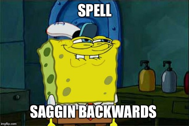 Don't You Squidward Meme | SPELL; SAGGIN BACKWARDS | image tagged in memes,dont you squidward | made w/ Imgflip meme maker