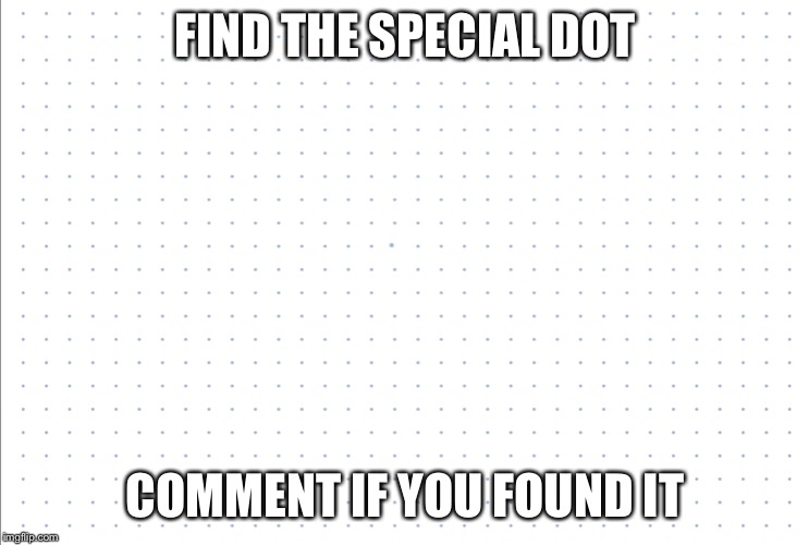 FIND THE SPECIAL DOT; COMMENT IF YOU FOUND IT | made w/ Imgflip meme maker