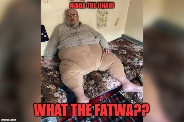JABBA THE JIHADI | JABBA THE JIHADI; WHAT THE FATWA?? | image tagged in wtf | made w/ Imgflip meme maker