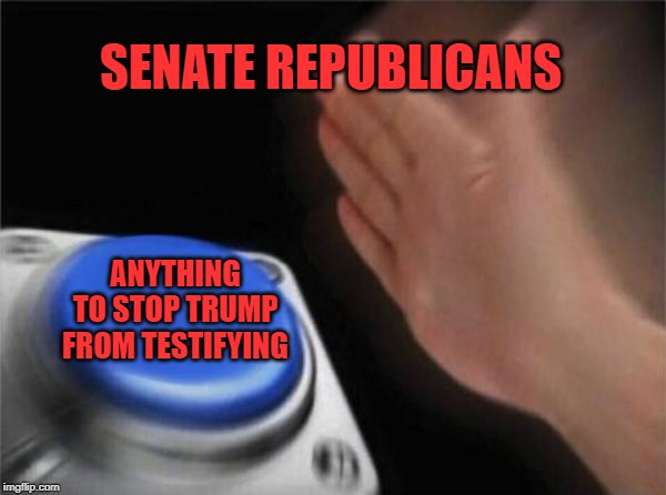 I made a similar meme like this before, but it bears repeating. Trump will almost certainly perjure himself if he testifies. | SENATE REPUBLICANS; ANYTHING TO STOP TRUMP FROM TESTIFYING | image tagged in memes,blank nut button,donald trump,impeach trump,trump impeachment,trial | made w/ Imgflip meme maker