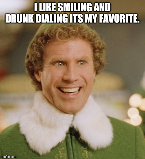 Buddy The Elf | I LIKE SMILING AND DRUNK DIALING ITS MY FAVORITE. | image tagged in memes,buddy the elf | made w/ Imgflip meme maker