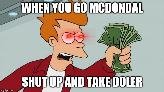 Shut Up And Take My Money Fry | WHEN YOU GO MCDONDAL; SHUT UP AND TAKE DOLER | image tagged in memes,shut up and take my money fry | made w/ Imgflip meme maker