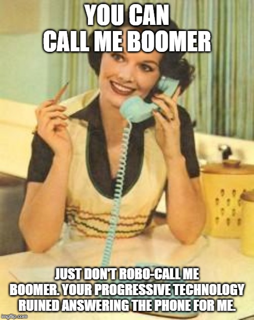 lady on the phone | YOU CAN CALL ME BOOMER; JUST DON'T ROBO-CALL ME BOOMER. YOUR PROGRESSIVE TECHNOLOGY RUINED ANSWERING THE PHONE FOR ME. | image tagged in lady on the phone | made w/ Imgflip meme maker