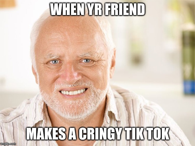 Awkward smiling old man | WHEN YR FRIEND; MAKES A CRINGY TIK TOK | image tagged in awkward smiling old man | made w/ Imgflip meme maker