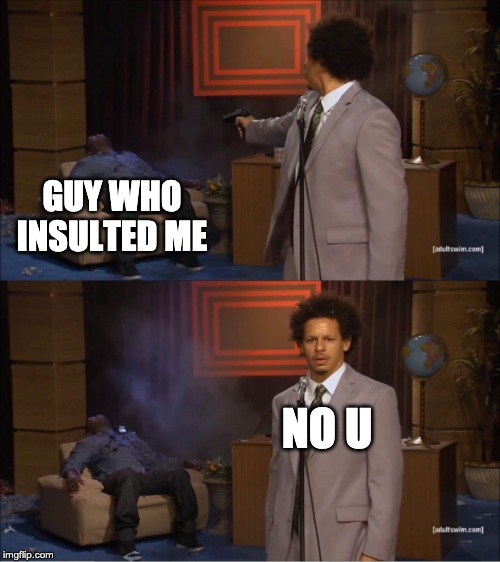 Guy shot guy | GUY WHO INSULTED ME; NO U | image tagged in guy shot guy | made w/ Imgflip meme maker