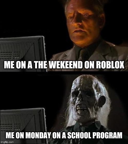I'll Just Wait Here | ME ON A THE WEKEEND ON ROBLOX; ME ON MONDAY ON A SCHOOL PROGRAM | image tagged in memes,ill just wait here | made w/ Imgflip meme maker