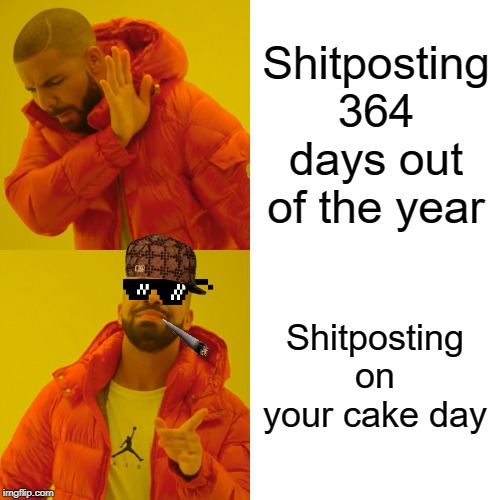 Drake Hotline Bling Meme | Shitposting 364 days out of the year; Shitposting on your cake day | image tagged in memes,drake hotline bling | made w/ Imgflip meme maker