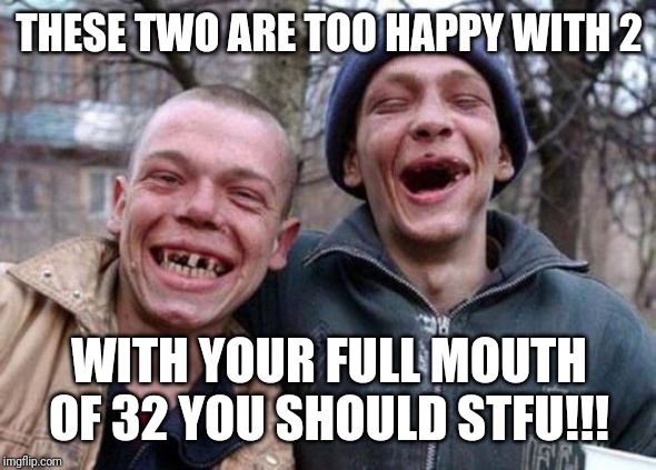 Ugly Twins | THESE TWO ARE TOO HAPPY WITH 2; WITH YOUR FULL MOUTH OF 32 YOU SHOULD STFU!!! | image tagged in memes,ugly twins | made w/ Imgflip meme maker
