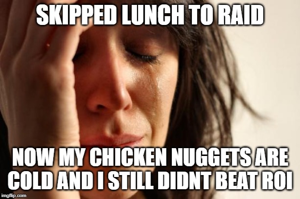 First World Problems Meme | SKIPPED LUNCH TO RAID; NOW MY CHICKEN NUGGETS ARE COLD AND I STILL DIDNT BEAT ROI | image tagged in memes,first world problems | made w/ Imgflip meme maker