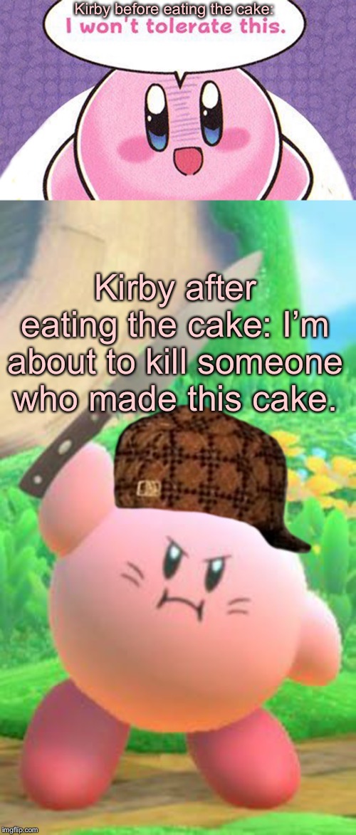 Kirby before eating the cake: Kirby after eating the cake: I’m about to kill someone who made this cake. | made w/ Imgflip meme maker