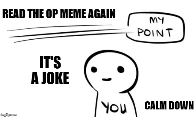 my point you | READ THE OP MEME AGAIN IT'S A JOKE CALM DOWN | image tagged in my point you | made w/ Imgflip meme maker