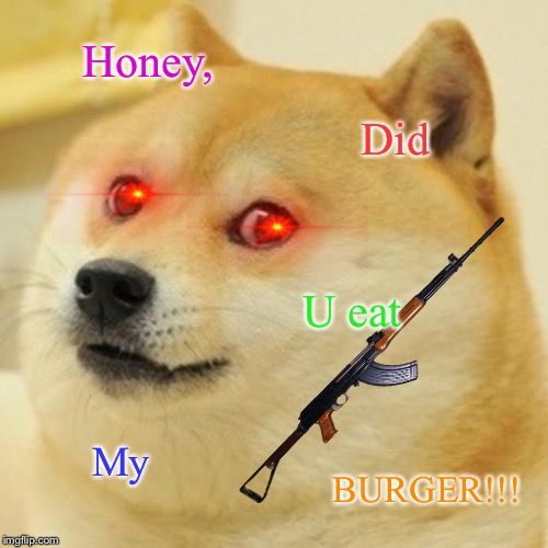 Doge | Honey, Did; U eat; My; BURGER!!! | image tagged in memes,doge | made w/ Imgflip meme maker