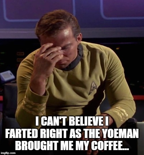 Let One Slip | I CAN'T BELIEVE I FARTED RIGHT AS THE YOEMAN BROUGHT ME MY COFFEE... | image tagged in star trek captain kirk regrets | made w/ Imgflip meme maker