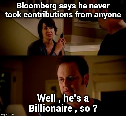 Bloomberg is commercialing us into submission | Bloomberg says he never took contributions from anyone; Well , he's a Billionaire , so ? | image tagged in jake from state farm,arrogant rich man,the king of things,money money,more money,money man | made w/ Imgflip meme maker