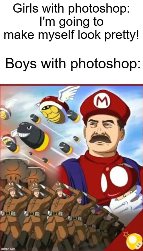 Girls with photoshop: I'm going to make myself look pretty! Boys with photoshop: | image tagged in photoshop,funny,memes,soviet union,boys,mario | made w/ Imgflip meme maker