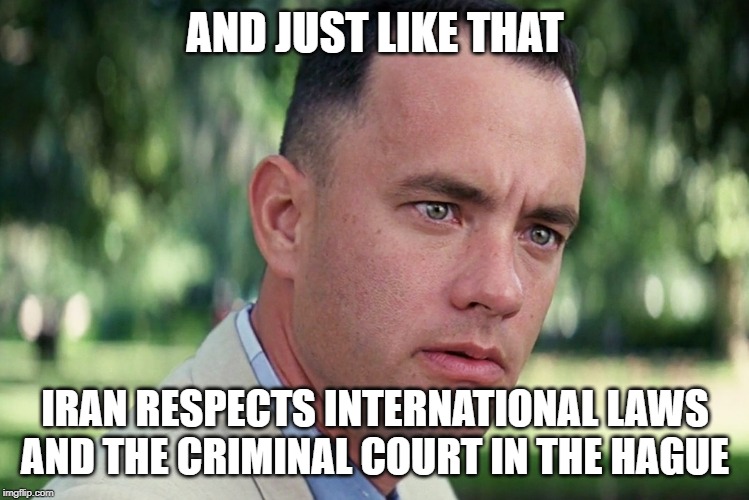 And Just Like That Meme | AND JUST LIKE THAT IRAN RESPECTS INTERNATIONAL LAWS AND THE CRIMINAL COURT IN THE HAGUE | image tagged in memes,and just like that | made w/ Imgflip meme maker