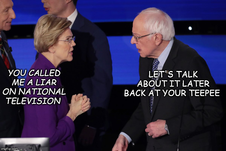 YOU CALLED ME A LIAR ON NATIONAL TELEVISION LET'S TALK ABOUT IT LATER BACK AT YOUR TEEPEE | image tagged in warren  sanders | made w/ Imgflip meme maker