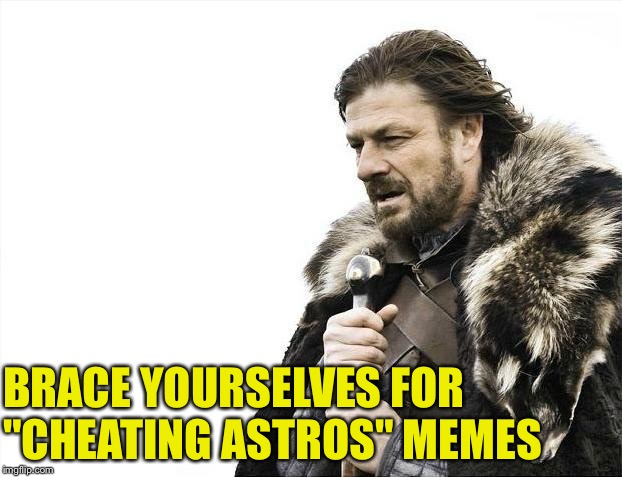 "Cheating Astros" | BRACE YOURSELVES FOR 
"CHEATING ASTROS" MEMES | image tagged in memes,brace yourselves x is coming | made w/ Imgflip meme maker