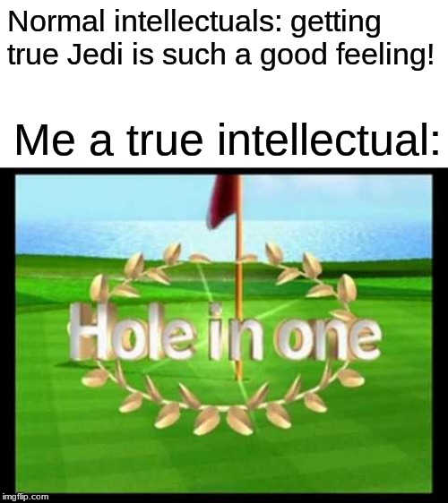 Normal intellectuals: getting true Jedi is such a good feeling! Me a true intellectual: | made w/ Imgflip meme maker