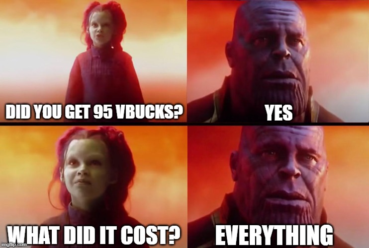 thanos what did it cost | DID YOU GET 95 VBUCKS? YES; WHAT DID IT COST? EVERYTHING | image tagged in thanos what did it cost | made w/ Imgflip meme maker