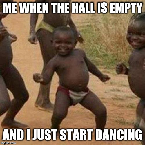 Third World Success Kid Meme | ME WHEN THE HALL IS EMPTY; AND I JUST START DANCING | image tagged in memes,third world success kid | made w/ Imgflip meme maker