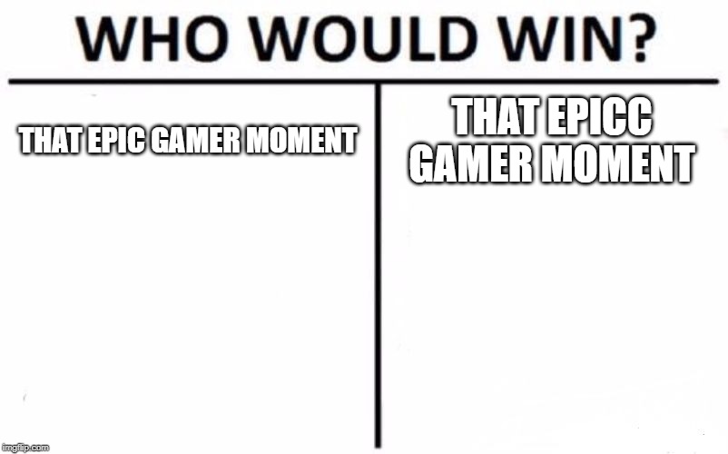 Who Would Win? Meme | THAT EPIC GAMER MOMENT; THAT EPICC GAMER MOMENT | image tagged in memes,who would win | made w/ Imgflip meme maker