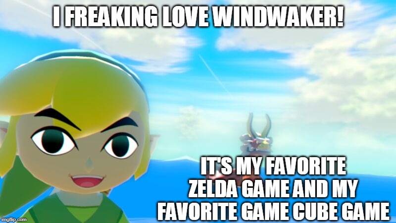 I FREAKING LOVE WINDWAKER! IT'S MY FAVORITE ZELDA GAME AND MY FAVORITE GAME CUBE GAME | made w/ Imgflip meme maker