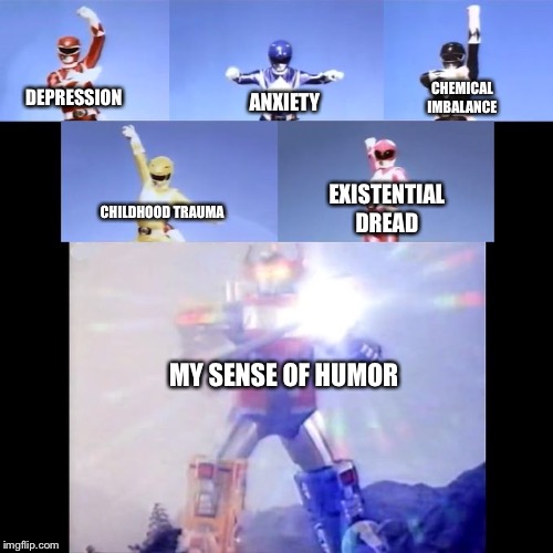 Power Rangers | CHEMICAL IMBALANCE; ANXIETY; DEPRESSION; EXISTENTIAL DREAD; CHILDHOOD TRAUMA; MY SENSE OF HUMOR | image tagged in power rangers | made w/ Imgflip meme maker