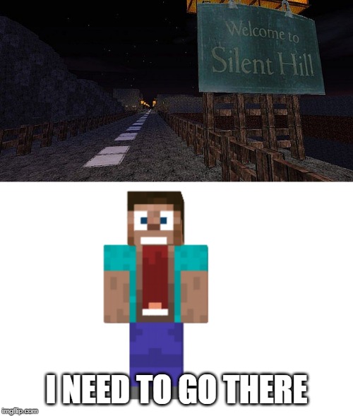 I NEED TO GO THERE | image tagged in memes,minecraft,silent hill | made w/ Imgflip meme maker