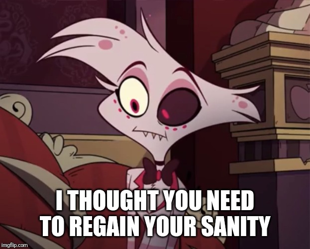 Angel dust | I THOUGHT YOU NEED TO REGAIN YOUR SANITY | image tagged in angel dust | made w/ Imgflip meme maker
