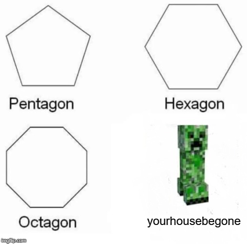 Pentagon Hexagon Octagon Meme | yourhousebegone | image tagged in memes,pentagon hexagon octagon | made w/ Imgflip meme maker