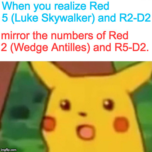 Surprised Pikachu | When you realize Red 5 (Luke Skywalker) and R2-D2; mirror the numbers of Red 2 (Wedge Antilles) and R5-D2. | image tagged in memes,surprised pikachu,star wars,star wars memes | made w/ Imgflip meme maker