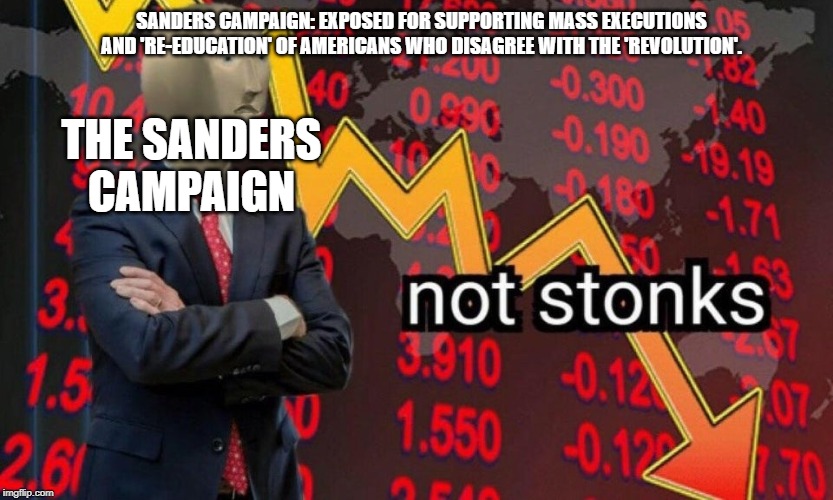 #ExposeBernie2020 | SANDERS CAMPAIGN: EXPOSED FOR SUPPORTING MASS EXECUTIONS AND 'RE-EDUCATION' OF AMERICANS WHO DISAGREE WITH THE 'REVOLUTION'. THE SANDERS CAMPAIGN | image tagged in not stonks,bernie sanders,communist socialist,traitor,terrorist | made w/ Imgflip meme maker